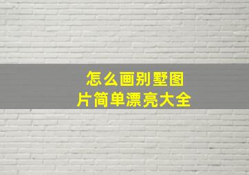 怎么画别墅图片简单漂亮大全