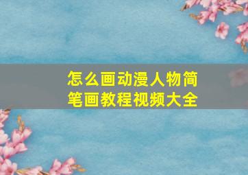 怎么画动漫人物简笔画教程视频大全