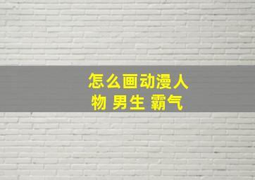 怎么画动漫人物 男生 霸气