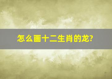 怎么画十二生肖的龙?