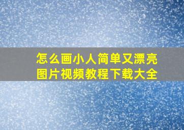 怎么画小人简单又漂亮图片视频教程下载大全