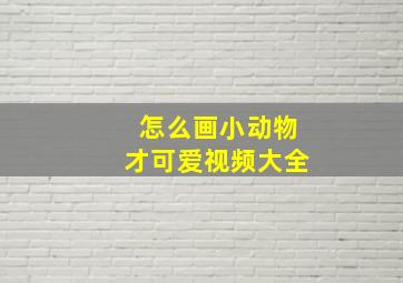 怎么画小动物才可爱视频大全