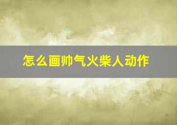 怎么画帅气火柴人动作