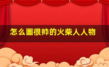 怎么画很帅的火柴人人物