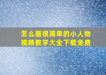 怎么画很简单的小人物视频教学大全下载免费