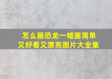 怎么画恐龙一幅画简单又好看又漂亮图片大全集