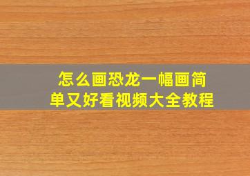 怎么画恐龙一幅画简单又好看视频大全教程