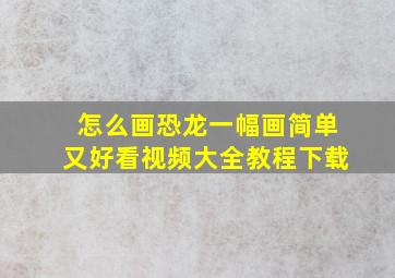 怎么画恐龙一幅画简单又好看视频大全教程下载