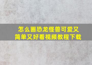 怎么画恐龙怪兽可爱又简单又好看视频教程下载