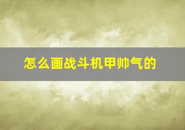 怎么画战斗机甲帅气的