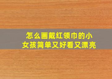 怎么画戴红领巾的小女孩简单又好看又漂亮