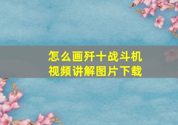 怎么画歼十战斗机视频讲解图片下载