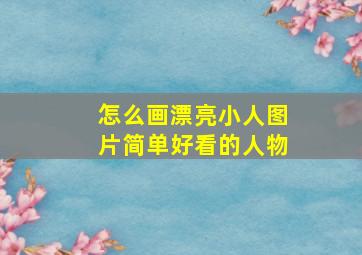 怎么画漂亮小人图片简单好看的人物