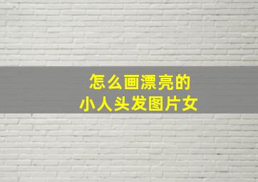 怎么画漂亮的小人头发图片女