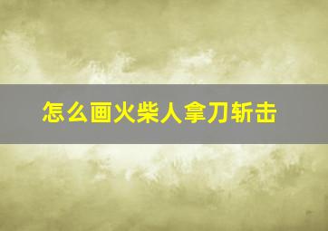 怎么画火柴人拿刀斩击