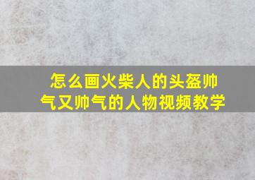 怎么画火柴人的头盔帅气又帅气的人物视频教学