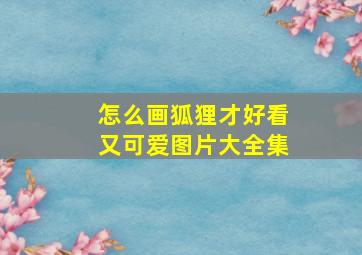 怎么画狐狸才好看又可爱图片大全集