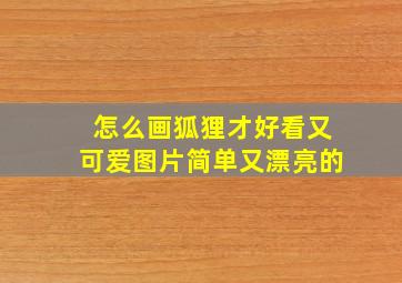 怎么画狐狸才好看又可爱图片简单又漂亮的