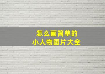 怎么画简单的小人物图片大全