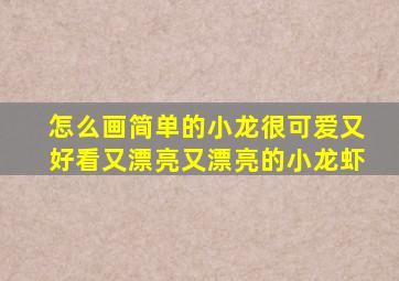 怎么画简单的小龙很可爱又好看又漂亮又漂亮的小龙虾