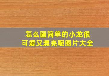 怎么画简单的小龙很可爱又漂亮呢图片大全