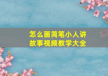 怎么画简笔小人讲故事视频教学大全