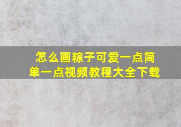 怎么画粽子可爱一点简单一点视频教程大全下载