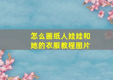 怎么画纸人娃娃和她的衣服教程图片