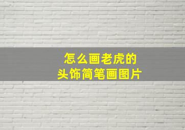 怎么画老虎的头饰简笔画图片