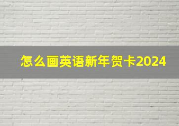 怎么画英语新年贺卡2024