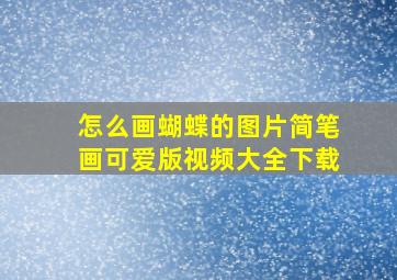 怎么画蝴蝶的图片简笔画可爱版视频大全下载