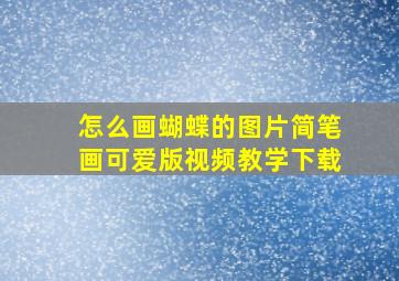 怎么画蝴蝶的图片简笔画可爱版视频教学下载