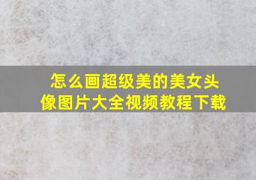 怎么画超级美的美女头像图片大全视频教程下载