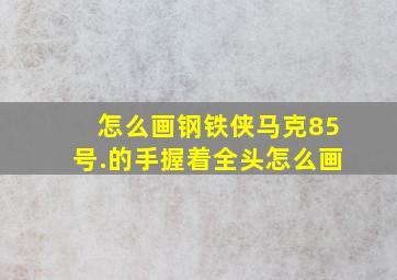 怎么画钢铁侠马克85号.的手握着全头怎么画