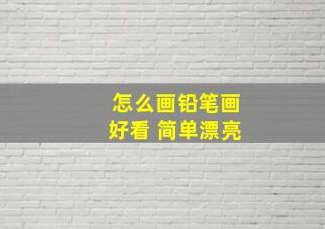 怎么画铅笔画好看 简单漂亮