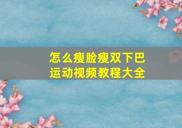 怎么瘦脸瘦双下巴运动视频教程大全