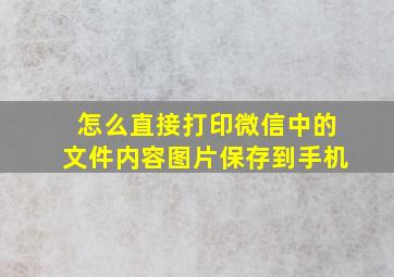 怎么直接打印微信中的文件内容图片保存到手机