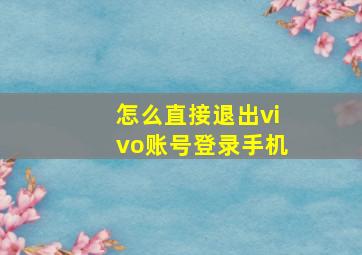 怎么直接退出vivo账号登录手机