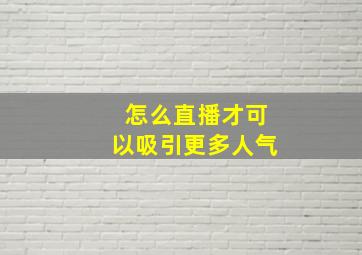 怎么直播才可以吸引更多人气