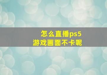 怎么直播ps5游戏画面不卡呢