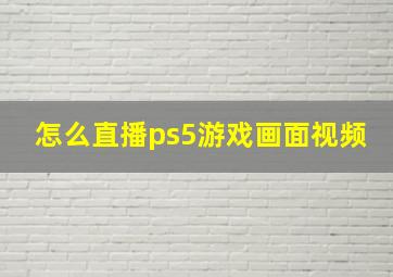 怎么直播ps5游戏画面视频