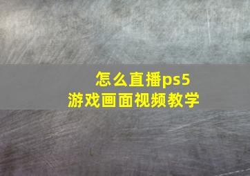 怎么直播ps5游戏画面视频教学