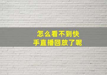 怎么看不到快手直播回放了呢