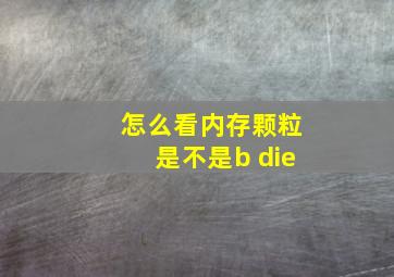 怎么看内存颗粒是不是b die