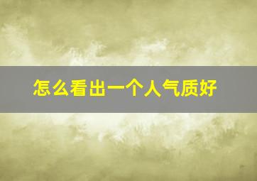 怎么看出一个人气质好