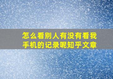 怎么看别人有没有看我手机的记录呢知乎文章