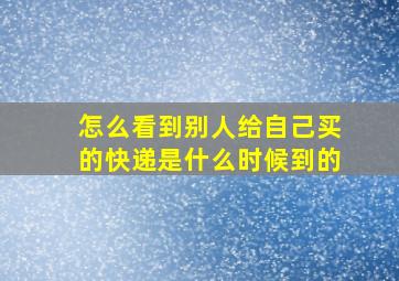 怎么看到别人给自己买的快递是什么时候到的