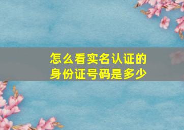 怎么看实名认证的身份证号码是多少