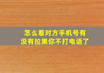 怎么看对方手机号有没有拉黑你不打电话了