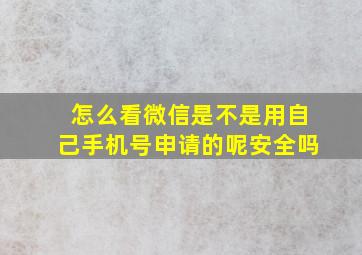 怎么看微信是不是用自己手机号申请的呢安全吗